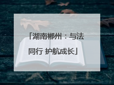 湖南郴州：与法同行 护航成长