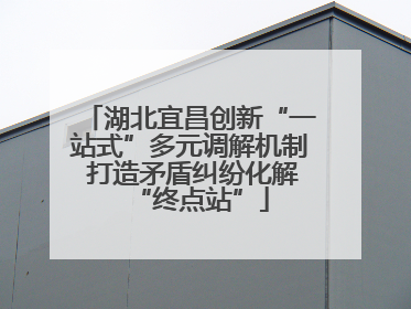 湖北宜昌创新“一站式”多元调解机制 打造矛盾纠纷化解“终点站”