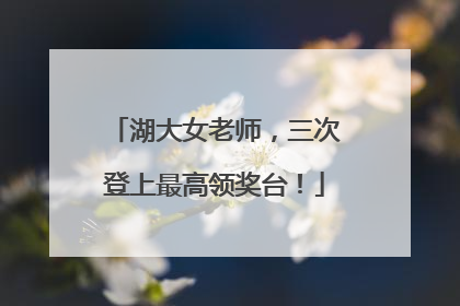 湖大女老师，三次登上最高领奖台！