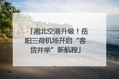 湘北空港升级！岳阳三荷机场开启“客货并举”新航程