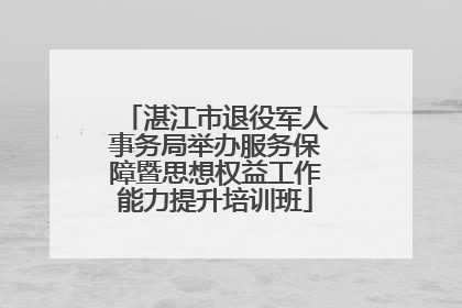 湛江市退役军人事务局举办服务保障暨思想权益工作能力提升培训班