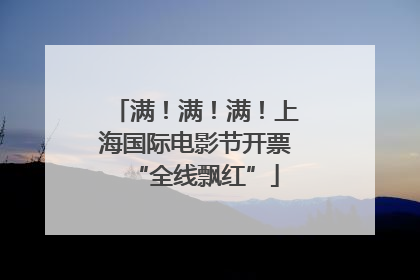 满！满！满！上海国际电影节开票“全线飘红”