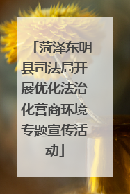 菏泽东明县司法局开展优化法治化营商环境专题宣传活动