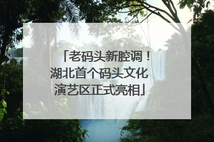 老码头新腔调！湖北首个码头文化演艺区正式亮相