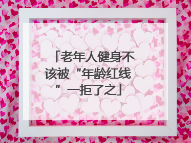 老年人健身不该被“年龄红线”一拒了之