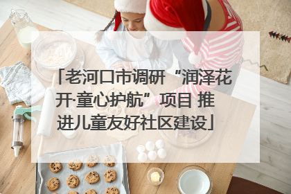 老河口市调研“润泽花开·童心护航”项目 推进儿童友好社区建设