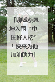 聊城蔡恩坤入围“中国好人榜”！快来为他加油助力