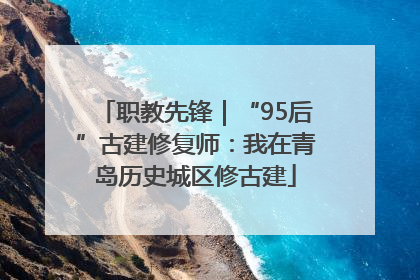 职教先锋｜“95后”古建修复师：我在青岛历史城区修古建