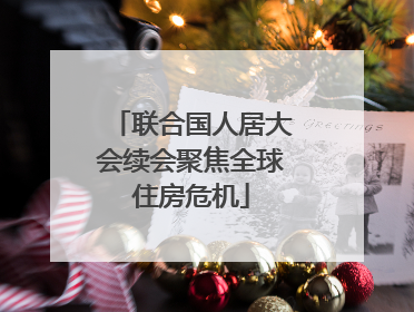 联合国人居大会续会聚焦全球住房危机