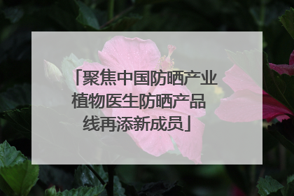 聚焦中国防晒产业 植物医生防晒产品线再添新成员