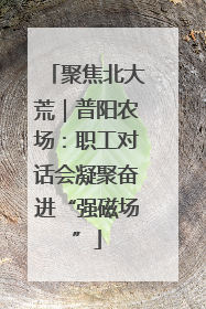聚焦北大荒｜普阳农场：职工对话会凝聚奋进“强磁场”