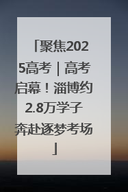 聚焦2025高考｜高考启幕！淄博约2.8万学子奔赴逐梦考场