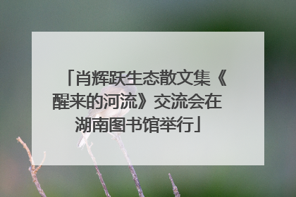 肖辉跃生态散文集《醒来的河流》交流会在湖南图书馆举行
