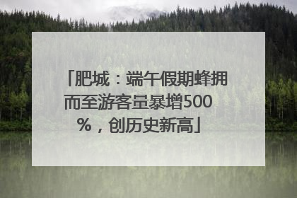 肥城：端午假期蜂拥而至游客量暴增500%，创历史新高