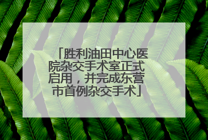 胜利油田中心医院杂交手术室正式启用，并完成东营市首例杂交手术
