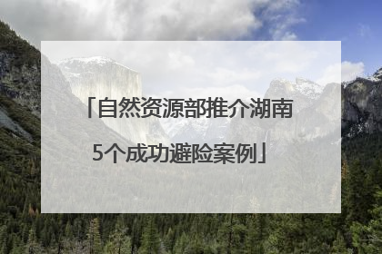 自然资源部推介湖南5个成功避险案例