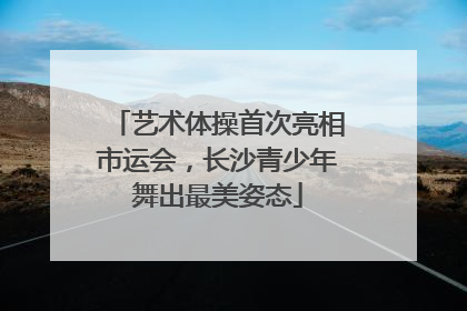 艺术体操首次亮相市运会，长沙青少年舞出最美姿态