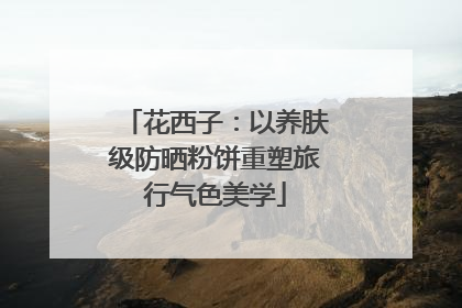 花西子：以养肤级防晒粉饼重塑旅行气色美学