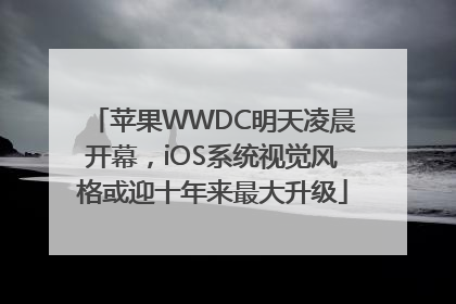 苹果WWDC明天凌晨开幕，iOS系统视觉风格或迎十年来最大升级