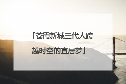 苍霞新城三代人跨越时空的宜居梦