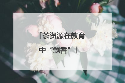 茶资源在教育中“飘香”