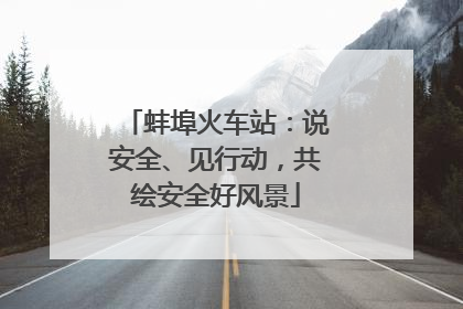 蚌埠火车站：说安全、见行动，共绘安全好风景