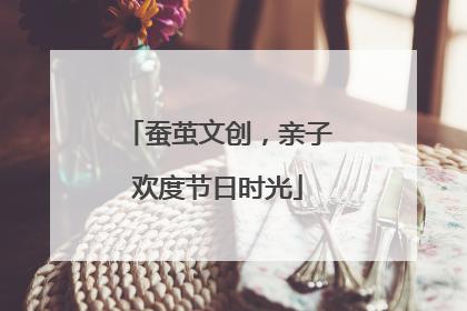 蚕茧文创，亲子欢度节日时光