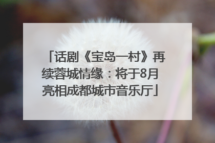 话剧《宝岛一村》再续蓉城情缘：将于8月亮相成都城市音乐厅