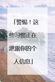 警惕！这些习惯正在泄露你的个人信息