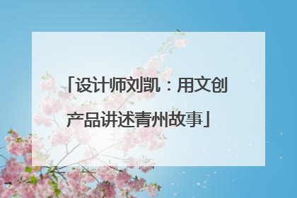 设计师刘凯：用文创产品讲述青州故事