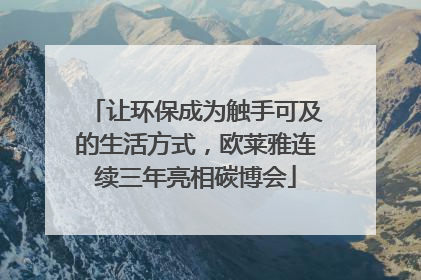 让环保成为触手可及的生活方式，欧莱雅连续三年亮相碳博会