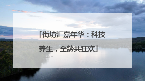街坊汇嘉年华：科技养生，全龄共狂欢