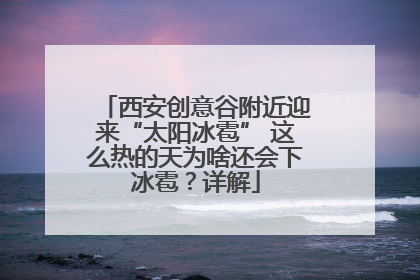 西安创意谷附近迎来“太阳冰雹” 这么热的天为啥还会下冰雹？详解