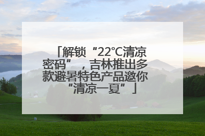 解锁“22℃清凉密码”，吉林推出多款避暑特色产品邀你“清凉一夏”
