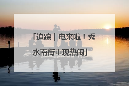 追踪｜电来啦！秀水南街重现热闹