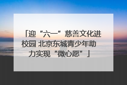 迎“六一”慈善文化进校园 北京东城青少年助力实现“微心愿”
