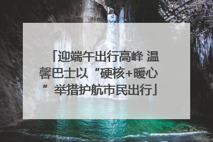 迎端午出行高峰 温馨巴士以“硬核+暖心”举措护航市民出行