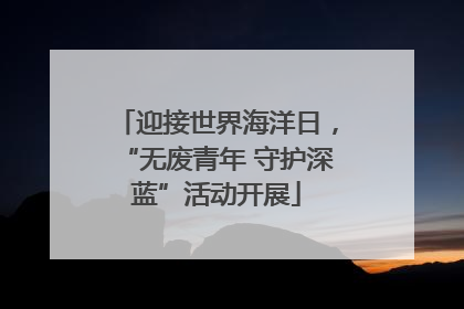 迎接世界海洋日，“无废青年 守护深蓝”活动开展