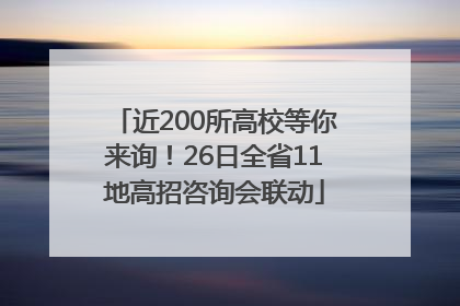 近200所高校等你来询！26日全省11地高招咨询会联动