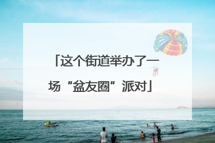这个街道举办了一场“盆友圈”派对