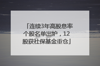 连续3年高股息率个股名单出炉，12股获社保基金重仓