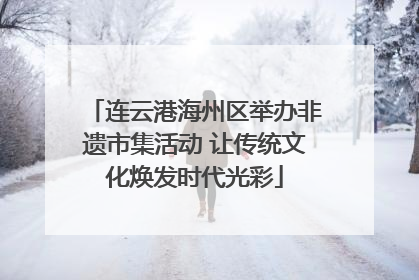 连云港海州区举办非遗市集活动 让传统文化焕发时代光彩