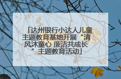 达州银行小达人儿童主题教育基地开展“清风沐童心 廉洁共成长”主题教育活动