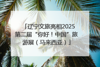 辽宁文旅亮相2025第二届“你好！中国”旅游展（马来西亚）