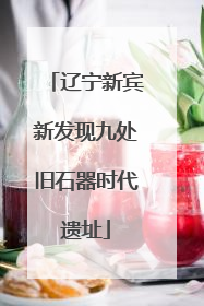 辽宁新宾新发现九处旧石器时代遗址