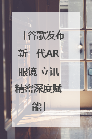 谷歌发布新一代AR眼镜 立讯精密深度赋能