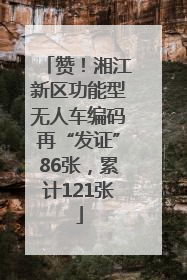赞！湘江新区功能型无人车编码再“发证”86张，累计121张