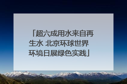 超六成用水来自再生水 北京环球世界环境日展绿色实践