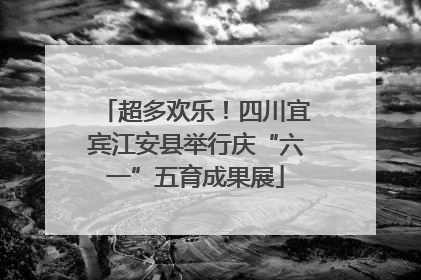 超多欢乐！四川宜宾江安县举行庆“六一”五育成果展
