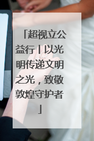 超视立公益行丨以光明传递文明之光，致敬敦煌守护者
